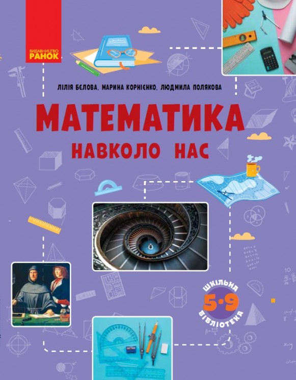 «Математика навколо нас» посібник серії «Шкільна бібліотека» для 5-9 класів закладів загальної середньої освіти (авт. Бєлова Л.П., Корнієнко М.М., Полякова Л.Ю.)